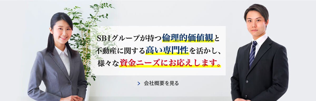 SBIグループが持つ倫理的価値観と不動産に関する高い専門性を活かし、様々な資金ニーズにお応えします。