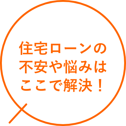 住宅ローンの不安や悩みはここで解決！
