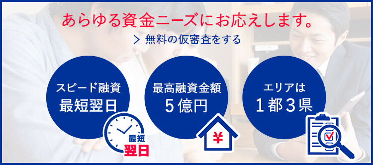 あらゆる資金ニーズにお応えします。スピード融資 最短翌日・最高融資額 5億円・エリアは1都3県