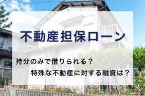 不動産担保ローンは持分だけでも借りられる？特殊な不動産の融資可否も紹介