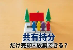不動産の共有持分だけ売却・放棄は可能？トラブル回避の手続きと税務リスク