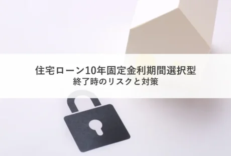 住宅ローン10年固定金利期間選択型の終了時のリスクと対策