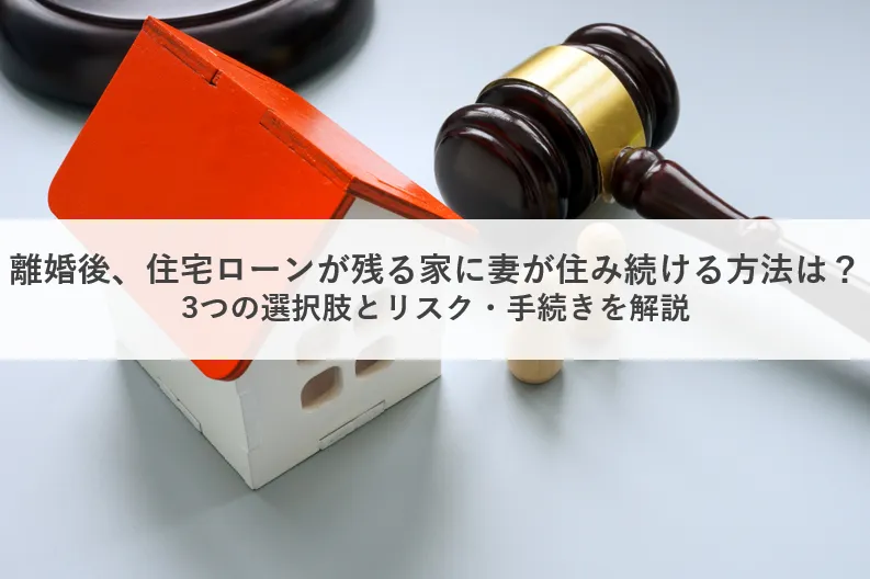離婚後、住宅ローンが残る家に妻が住み続ける方法は?3つの選択肢とリスク・手続きを解説_アイキャッチ